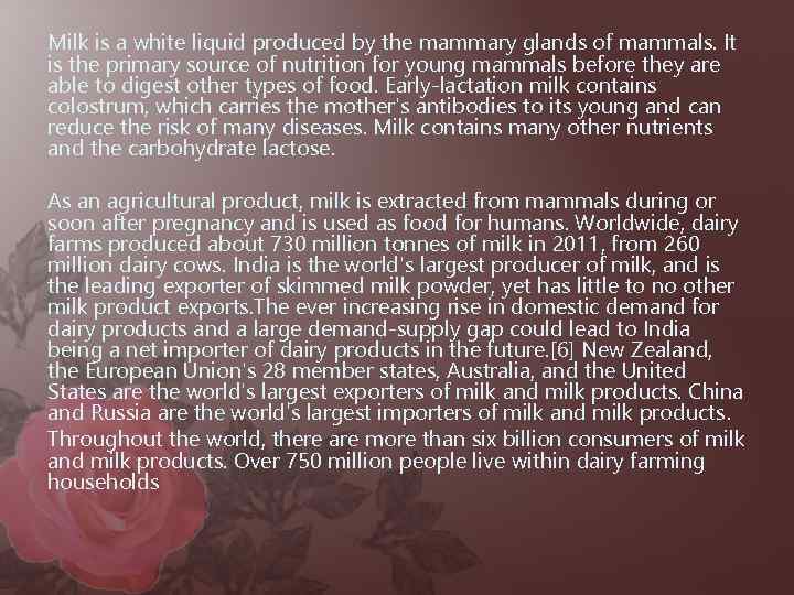 Milk is a white liquid produced by the mammary glands of mammals. It is