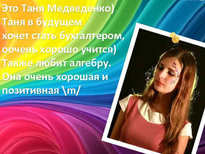 Это Таня Медведенко) Таня в будущем хочет стать бухгалтером, оочень хорошо учится) Также любит