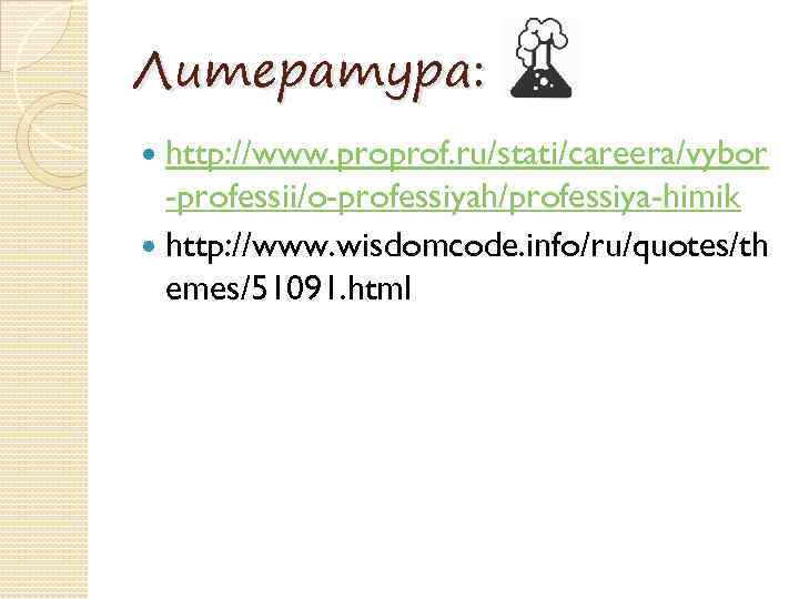 Литература: http: //www. proprof. ru/stati/careera/vybor -professii/o-professiyah/professiya-himik http: //www. wisdomcode. info/ru/quotes/th emes/51091. html 