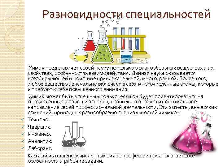 Разновидности специальностей Химия представляет собой науку не только о разнообразных веществах и их свойствах,