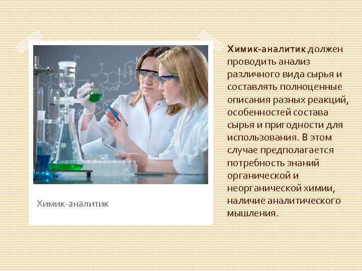 Химик-аналитик должен проводить анализ различного вида сырья и составлять полноценные описания разных реакций, особенностей