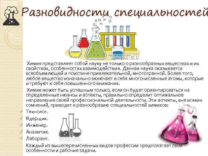 Разновидности специальностей Химия представляет собой науку не только о разнообразных веществах и их свойствах,