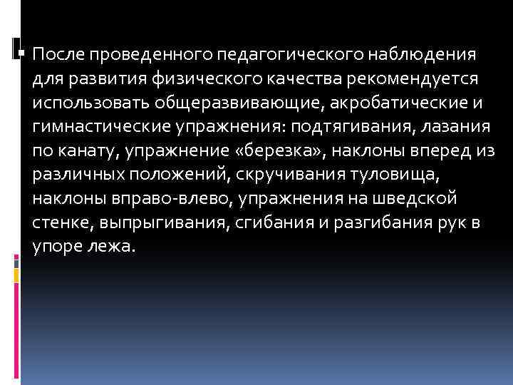  После проведенного педагогического наблюдения для развития физического качества рекомендуется использовать общеразвивающие, акробатические и