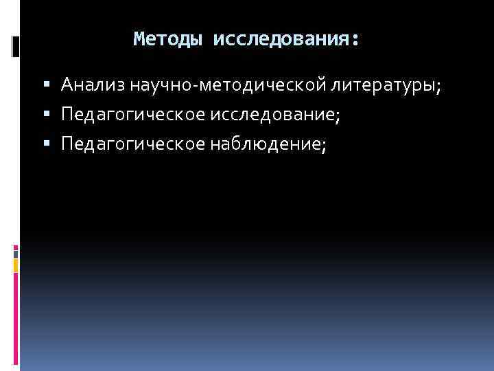 Методы исследования: Анализ научно-методической литературы; Педагогическое исследование; Педагогическое наблюдение; 