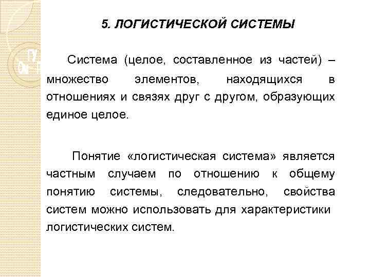 5. ЛОГИСТИЧЕСКОЙ СИСТЕМЫ Система (целое, составленное из частей) – множество элементов, находящихся в отношениях