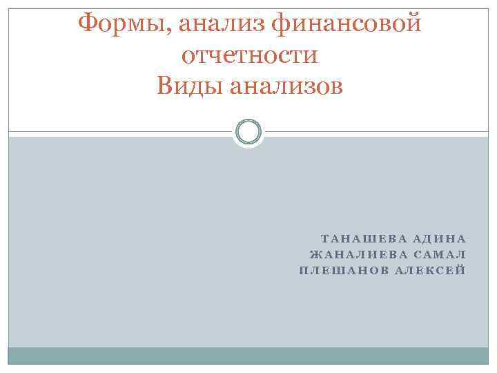 Формы, анализ финансовой отчетности Виды анализов ТАНАШЕВА АДИНА ЖАНАЛИЕВА САМАЛ ПЛЕШАНОВ АЛЕКСЕЙ 