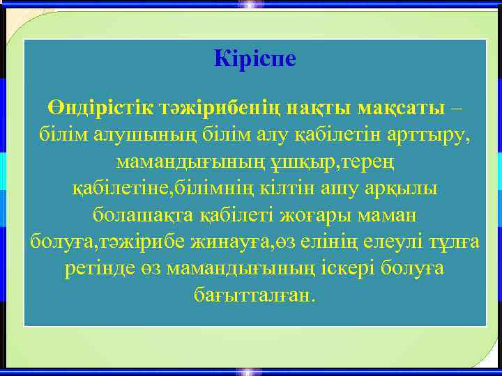 Кіріспе Өндірістік тәжірибенің нақты мақсаты – білім алушының білім алу қабілетін арттыру, мамандығының ұшқыр,