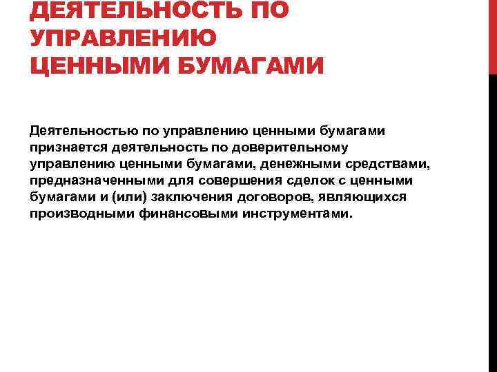 ДЕЯТЕЛЬНОСТЬ ПО УПРАВЛЕНИЮ ЦЕННЫМИ БУМАГАМИ Деятельностью по управлению ценными бумагами признается деятельность по доверительному