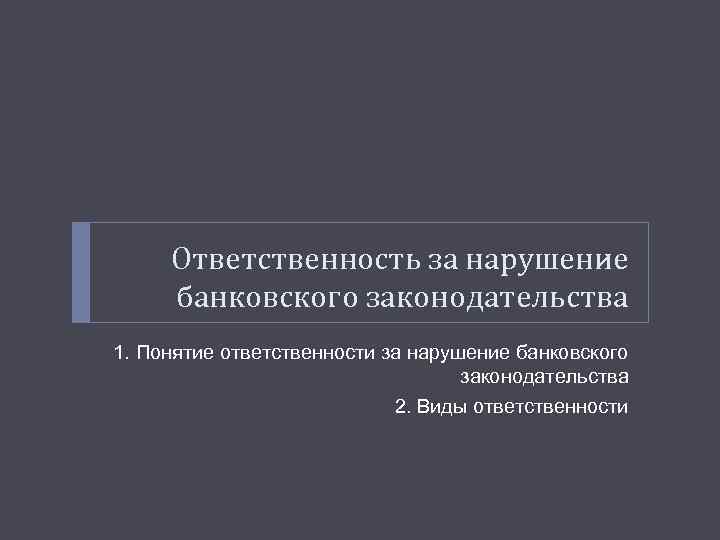 Ответственность за нарушение банковского законодательства 1. Понятие ответственности за нарушение банковского законодательства 2. Виды