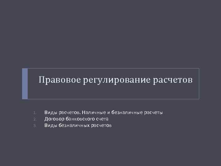 Правовое регулирование расчетов 1. 2. 3. Виды расчетов. Наличные и безналичные расчеты Договор банковского