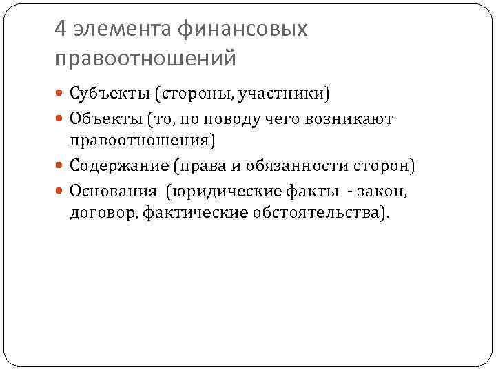 4 элемента финансовых правоотношений Субъекты (стороны, участники) Объекты (то, по поводу чего возникают правоотношения)