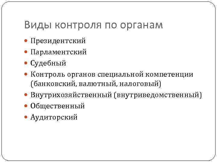 Виды контроля по органам Президентский Парламентский Судебный Контроль органов специальной компетенции (банковский, валютный, налоговый)