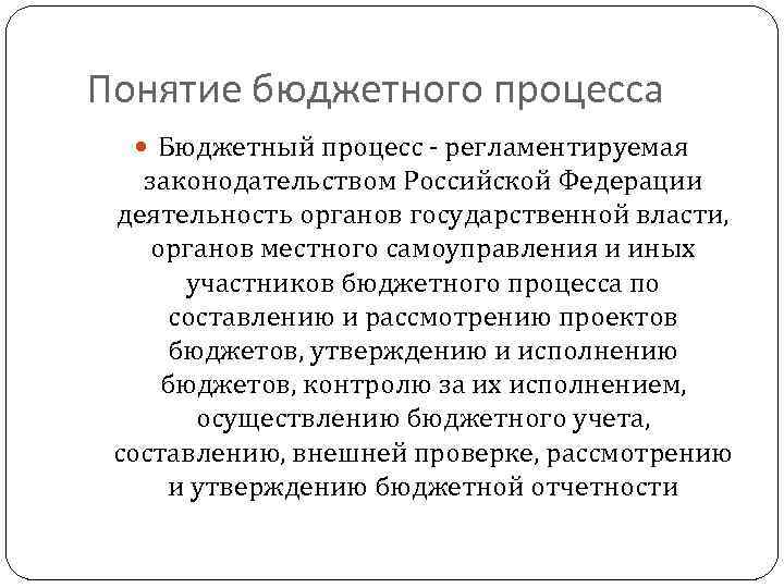 Понятие бюджетного процесса Бюджетный процесс - регламентируемая законодательством Российской Федерации деятельность органов государственной власти,