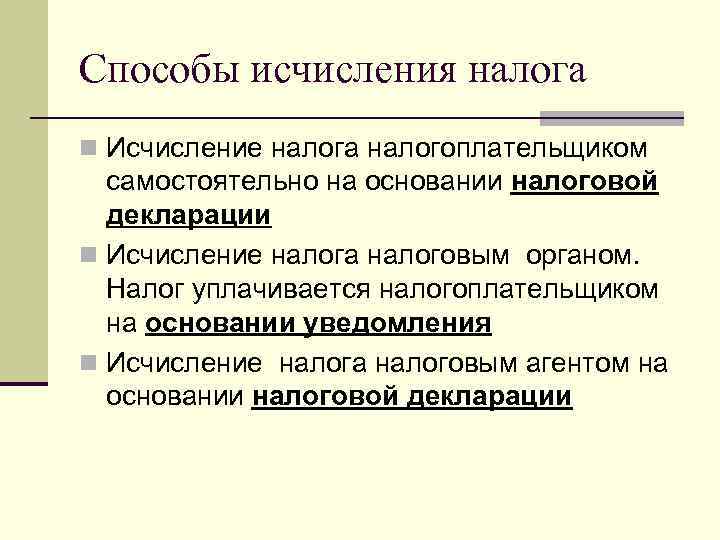 Способы исчисления налога n Исчисление налога налогоплательщиком самостоятельно на основании налоговой декларации n Исчисление