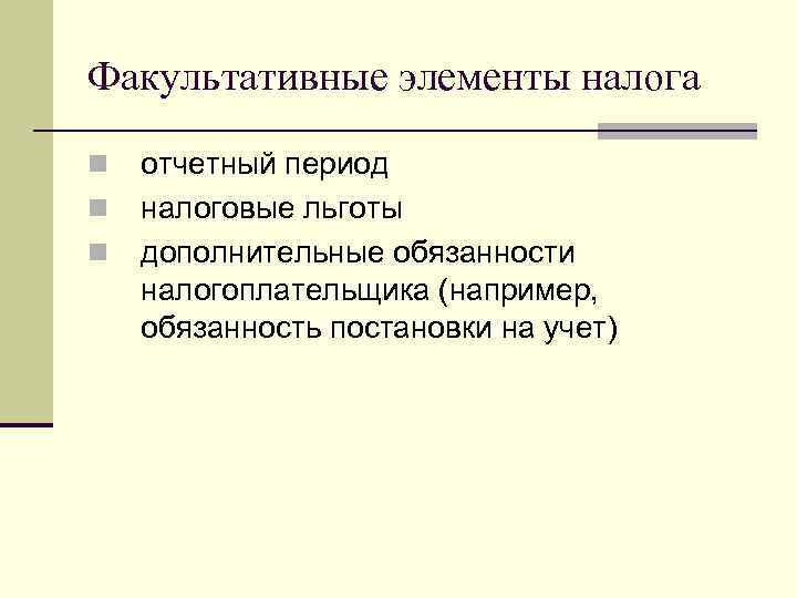 Факультативные элементы налога n n n отчетный период налоговые льготы дополнительные обязанности налогоплательщика (например,