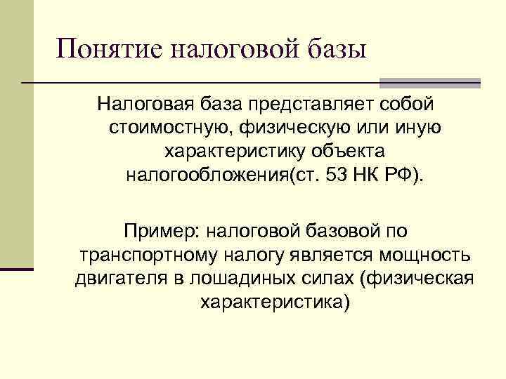 Понятие налоговой базы Налоговая база представляет собой стоимостную, физическую или иную характеристику объекта налогообложения(ст.