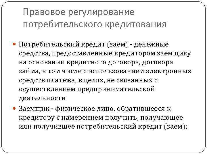 Правовое регулирование потребительского кредитования Потребительский кредит (заем) - денежные средства, предоставленные кредитором заемщику на