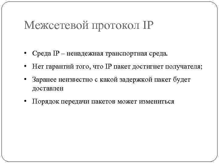 Межсетевой протокол IP • Среда IP – ненадежная транспортная среда. • Нет гарантий того,