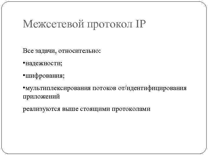 Межсетевой протокол IP Все задачи, относительно: • надежности; • шифрования; • мультиплексирования потоков от/идентифицирования