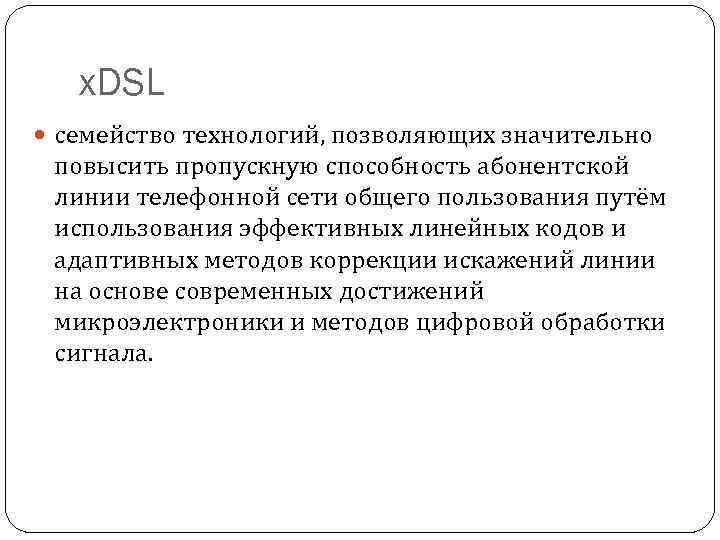 x. DSL семейство технологий, позволяющих значительно повысить пропускную способность абонентской линии телефонной сети общего
