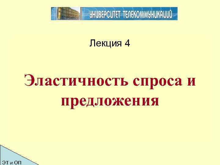 Лекция 4 Эластичность спроса и предложения ЭТ и ОП 