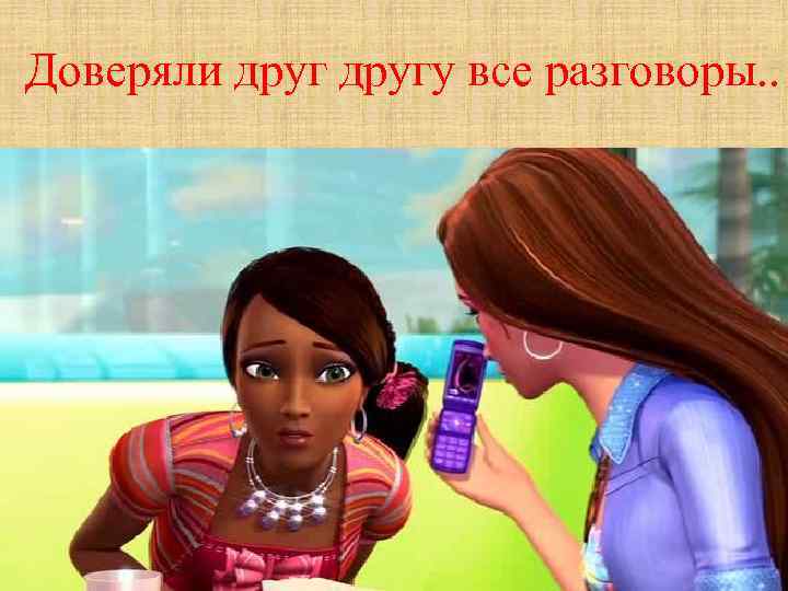 Доверяли другу все разговоры. . 