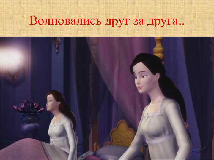 Волновались друг за друга. . 