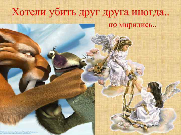 Хотели убить друга иногда. . но мирились. . 