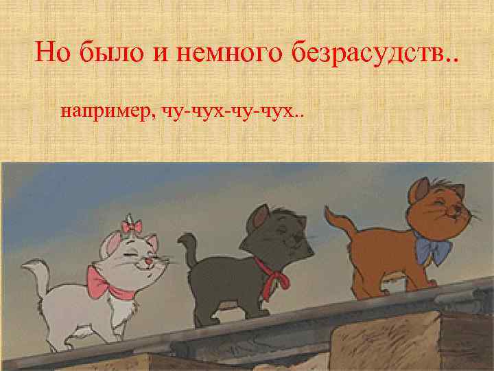 Но было и немного безрасудств. . например, чу-чух-чу-чух. . 