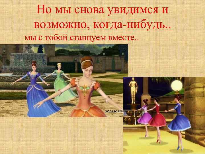Но мы снова увидимся и возможно, когда-нибудь. . мы с тобой станцуем вместе. .