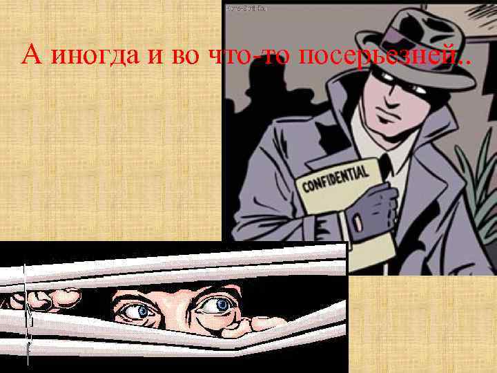 А иногда и во что-то посерьезней. . 