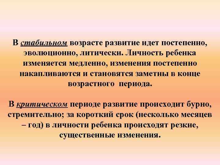 В стабильном возрасте развитие идет постепенно, эволюционно, литически. Личность ребенка изменяется медленно, изменения постепенно
