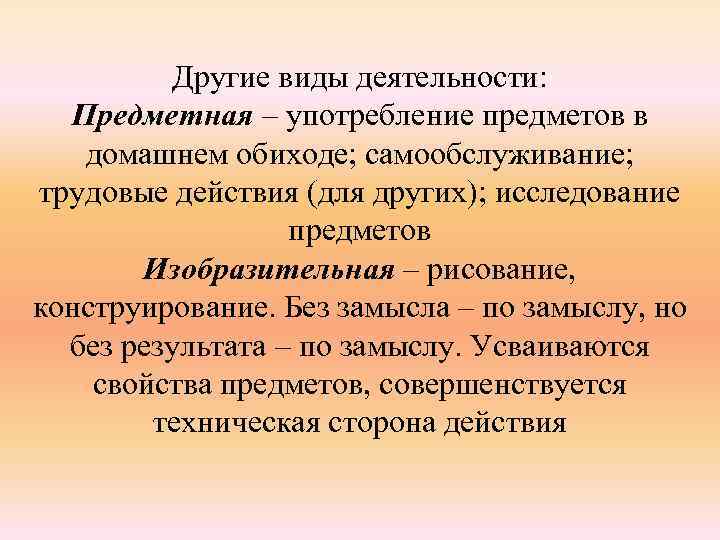 Другие виды деятельности: Предметная – употребление предметов в домашнем обиходе; самообслуживание; трудовые действия (для
