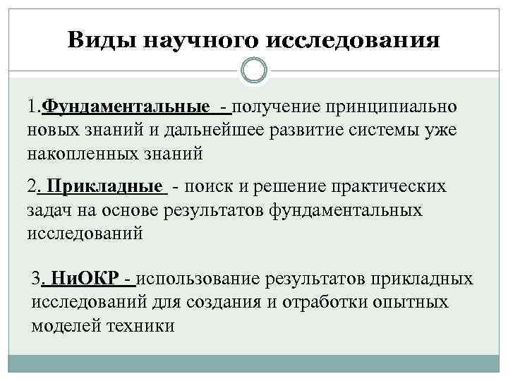 Виды научного исследования 1. Фундаментальные - получение принципиально новых знаний и дальнейшее развитие системы
