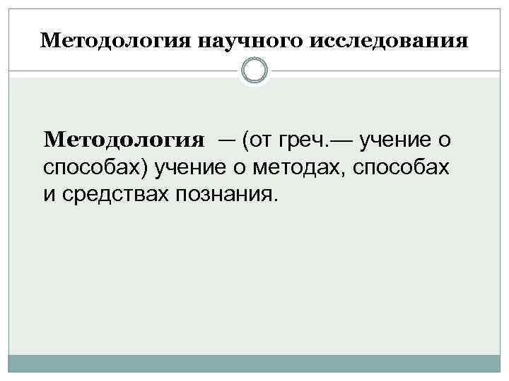 Методология научного исследования Методология — (от греч. — учение о способах) учение о методах,