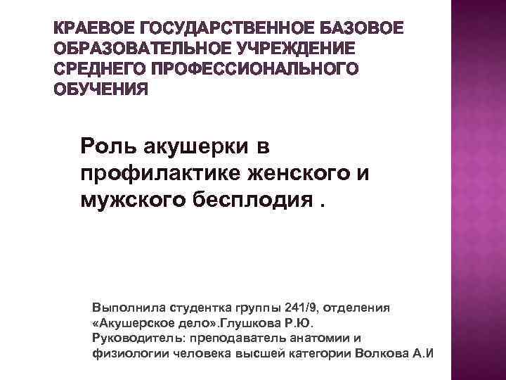 КРАЕВОЕ ГОСУДАРСТВЕННОЕ БАЗОВОЕ ОБРАЗОВАТЕЛЬНОЕ УЧРЕЖДЕНИЕ СРЕДНЕГО ПРОФЕССИОНАЛЬНОГО ОБУЧЕНИЯ Роль акушерки в профилактике женского и