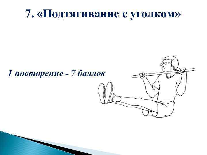 7. «Подтягивание с уголком» 1 повторение - 7 баллов 