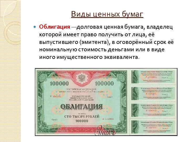 Виды ценных бумаг Облигация —долговая ценная бумага, владелец которой имеет право получить от лица,