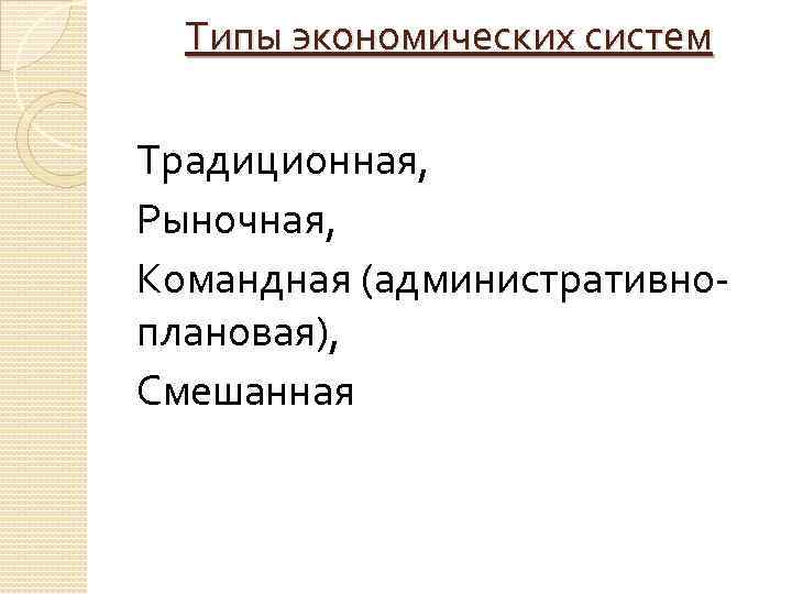 Типы экономических систем Традиционная, Рыночная, Командная (административно плановая), Смешанная 