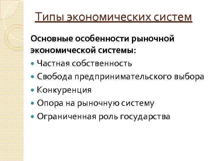 Типы экономических систем Основные особенности рыночной экономической системы: Частная собственность Свобода предпринимательского выбора Конкуренция