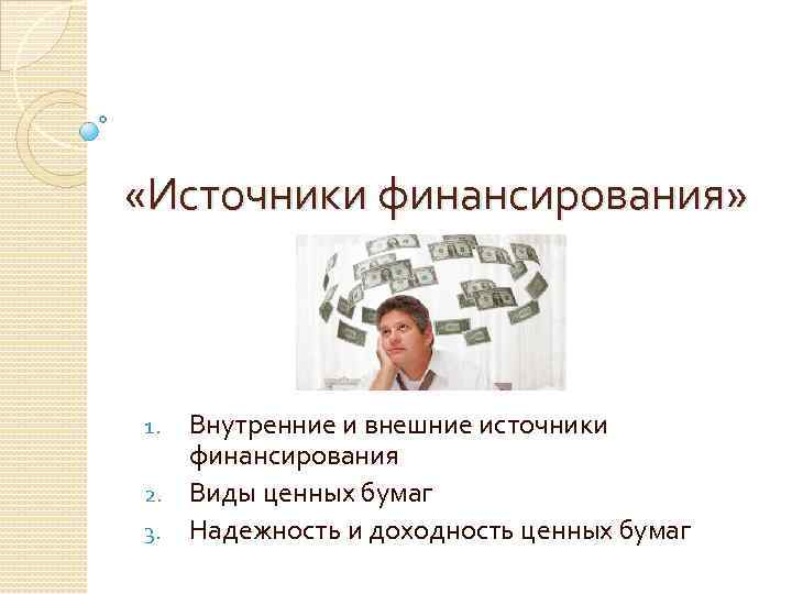  «Источники финансирования» Внутренние и внешние источники финансирования 2. Виды ценных бумаг 3. Надежность