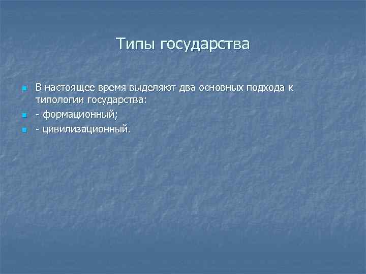 Типы государства n n n В настоящее время выделяют два основных подхода к типологии