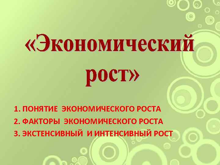 1. ПОНЯТИЕ ЭКОНОМИЧЕСКОГО РОСТА 2. ФАКТОРЫ ЭКОНОМИЧЕСКОГО РОСТА 3. ЭКСТЕНСИВНЫЙ И ИНТЕНСИВНЫЙ РОСТ 