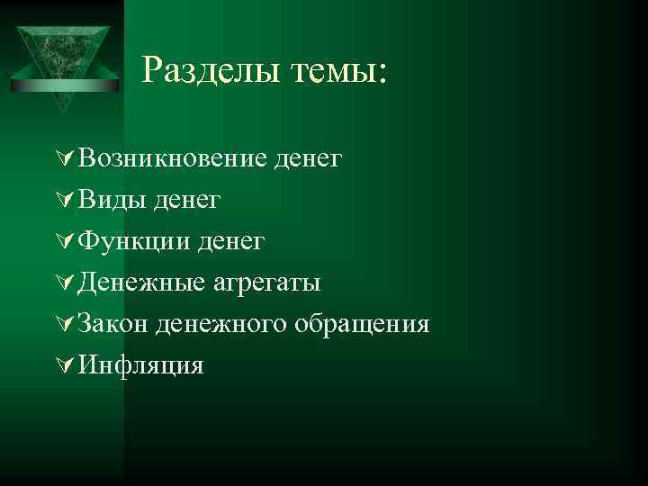 Разделы темы: Ú Возникновение денег Ú Виды денег Ú Функции денег Ú Денежные агрегаты