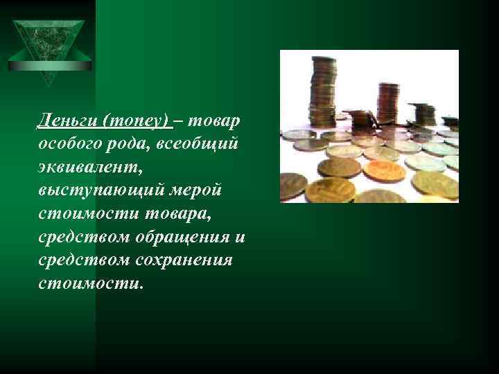 Деньги (money) – товар особого рода, всеобщий эквивалент, выступающий мерой стоимости товара, средством обращения