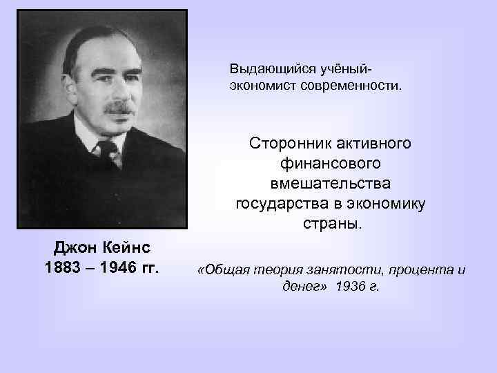 Выдающийся учёныйэкономист современности. Сторонник активного финансового вмешательства государства в экономику страны. Джон Кейнс 1883