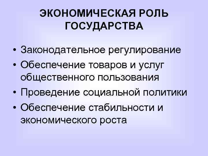 ЭКОНОМИЧЕСКАЯ РОЛЬ ГОСУДАРСТВА • Законодательное регулирование • Обеспечение товаров и услуг общественного пользования •