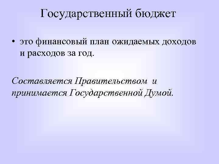 Государственный бюджет • это финансовый план ожидаемых доходов и расходов за год. Составляется Правительством