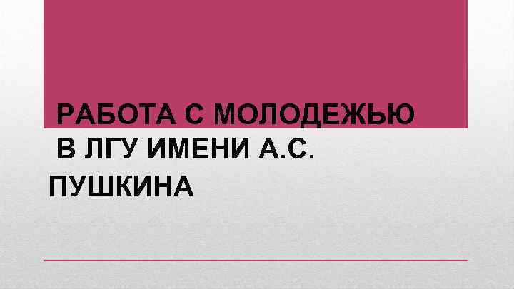 РАБОТА С МОЛОДЕЖЬЮ В ЛГУ ИМЕНИ А. С. ПУШКИНА 