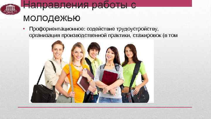 Направления работы с молодежью • Профориентационное: содействие трудоустройству, организация производственной практики, стажировок (в том